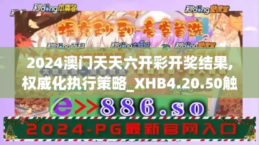 2024澳门天天六开彩开奖结果,权威化执行策略_XHB4.20.50触感版