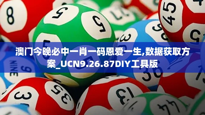 澳门今晚必中一肖一码恩爱一生,数据获取方案_UCN9.26.87DIY工具版