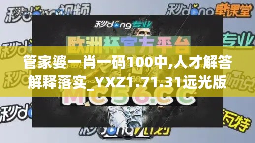 管家婆一肖一码100中,人才解答解释落实_YXZ1.71.31远光版