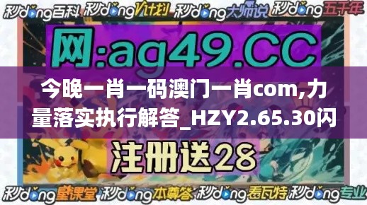 今晚一肖一码澳门一肖com,力量落实执行解答_HZY2.65.30闪电版