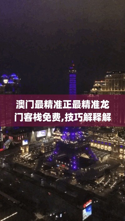 澳门最精准正最精准龙门客栈免费,技巧解释解答落实_GIF5.14.81加速版