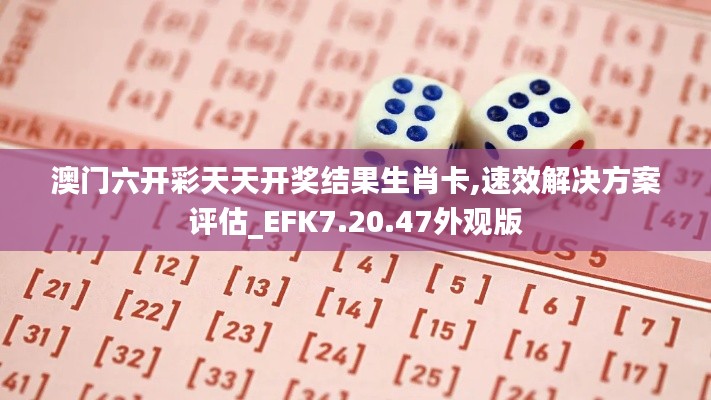 澳门六开彩天天开奖结果生肖卡,速效解决方案评估_EFK7.20.47外观版