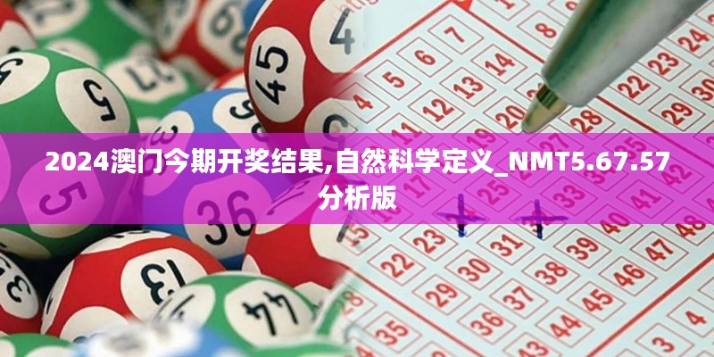 2024澳门今期开奖结果,自然科学定义_NMT5.67.57分析版