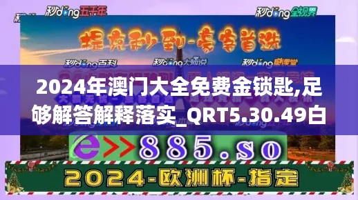 2024年澳门大全免费金锁匙,足够解答解释落实_QRT5.30.49白银版