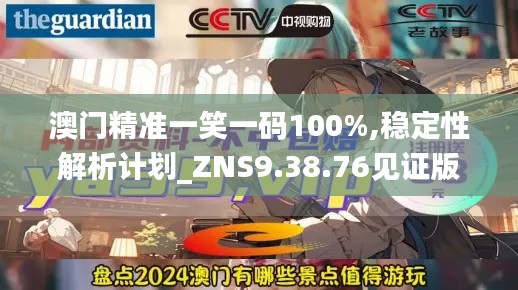 澳门精准一笑一码100%,稳定性解析计划_ZNS9.38.76见证版