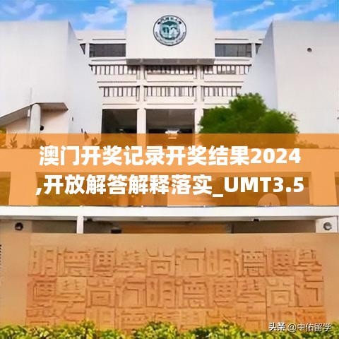 澳门开奖记录开奖结果2024,开放解答解释落实_UMT3.54.99清晰版