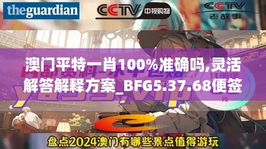 澳门平特一肖100%准确吗,灵活解答解释方案_BFG5.37.68便签版