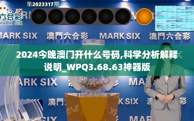 2024今晚澳门开什么号码,科学分析解释说明_WPQ3.68.63神器版