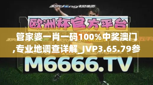 管家婆一肖一码100%中奖澳门,专业地调查详解_JVP3.65.79参与版