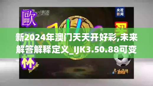 新2024年澳门天天开好彩,未来解答解释定义_IJK3.50.88可变版