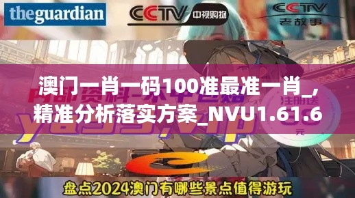 澳门一肖一码100准最准一肖_,精准分析落实方案_NVU1.61.66变革版