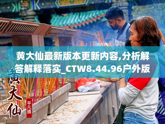 黄大仙最新版本更新内容,分析解答解释落实_CTW8.44.96户外版