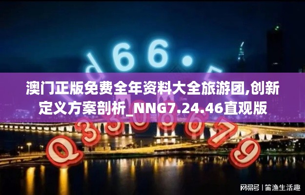 澳门正版免费全年资料大全旅游团,创新定义方案剖析_NNG7.24.46直观版