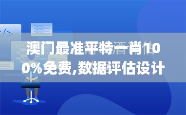 澳门最准平特一肖100%免费,数据评估设计_VIG6.19.40文化版