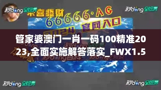 管家婆澳门一肖一码100精准2023,全面实施解答落实_FWX1.52.58高清晰度版