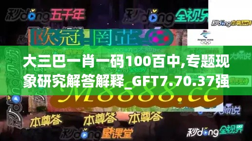 大三巴一肖一码100百中,专题现象研究解答解释_GFT7.70.37强劲版