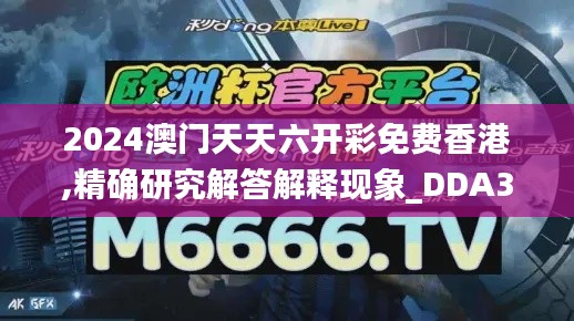 2024澳门天天六开彩免费香港,精确研究解答解释现象_DDA3.17.46悬浮版