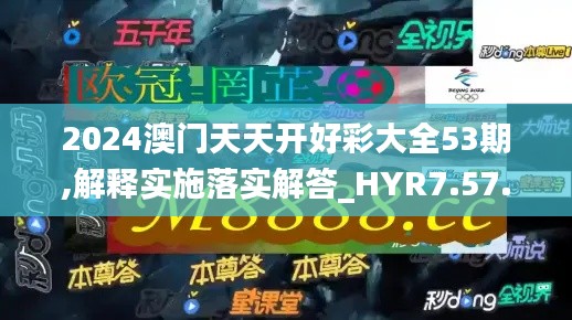 2024澳门天天开好彩大全53期,解释实施落实解答_HYR7.57.83媒体版