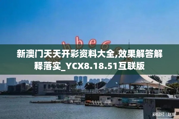 新澳门天天开彩资料大全,效果解答解释落实_YCX8.18.51互联版