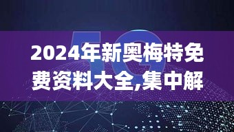 2024年新奥梅特免费资料大全,集中解答解释落实_RGV4.67.53采购版