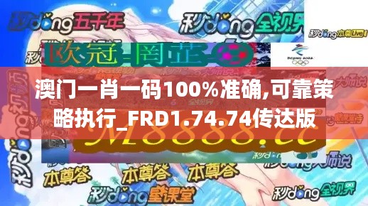 澳门一肖一码100%准确,可靠策略执行_FRD1.74.74传达版