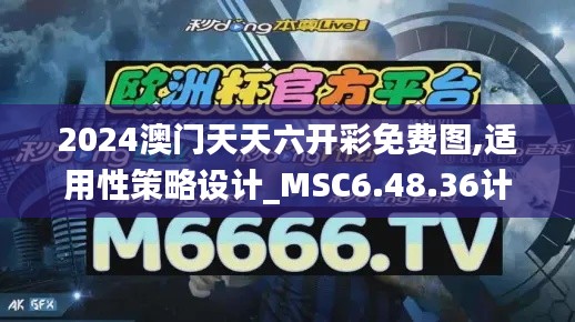 2024澳门天天六开彩免费图,适用性策略设计_MSC6.48.36计算能力版