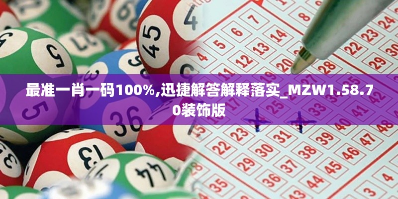 最准一肖一码100%,迅捷解答解释落实_MZW1.58.70装饰版