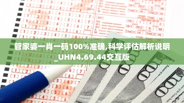 管家婆一肖一码100%准确,科学评估解析说明_UHN4.69.44交互版