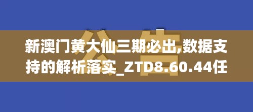 新澳门黄大仙三期必出,数据支持的解析落实_ZTD8.60.44任务版