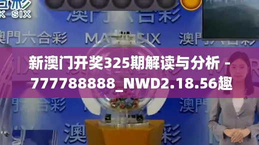 新澳门开奖325期解读与分析 - 777788888_NWD2.18.56趣味版