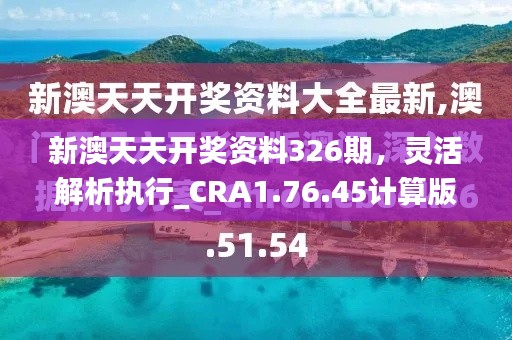 新澳天天开奖资料326期，灵活解析执行_CRA1.76.45计算版