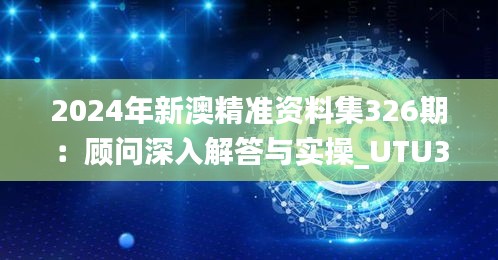 2024年新澳精准资料集326期：顾问深入解答与实操_UTU3.78.38真元境