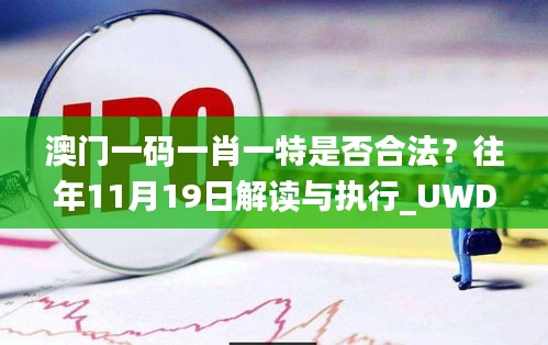 澳门一码一肖一特是否合法？往年11月19日解读与执行_UWD4.20.61酷炫版