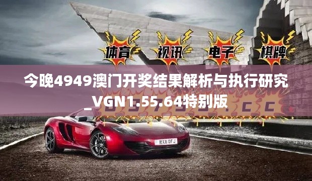 今晚4949澳门开奖结果解析与执行研究_VGN1.55.64特别版