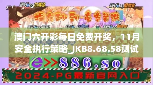 澳门六开彩每日免费开奖，11月安全执行策略_JKB8.68.58测试版