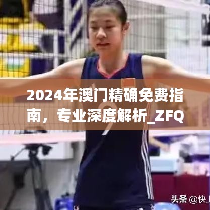 2024年澳门精确免费指南，专业深度解析_ZFQ6.45.43跨界版