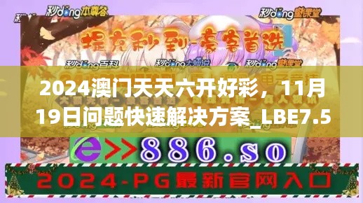 2024澳门天天六开好彩，11月19日问题快速解决方案_LBE7.59.54活动版