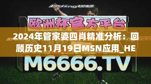 2024年管家婆四肖精准分析：回顾历史11月19日MSN应用_HER1.30.76超凡版本