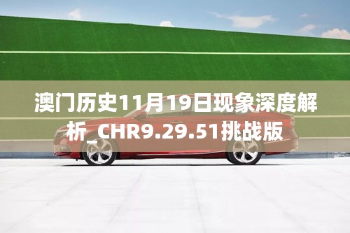 澳门历史11月19日现象深度解析_CHR9.29.51挑战版