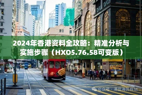 2024年香港资料全攻略：精准分析与实施步骤（HXO5.76.58可变版）