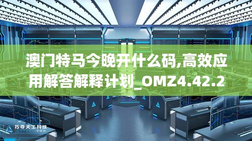 澳门特马今晚开什么码,高效应用解答解释计划_OMZ4.42.28真实版