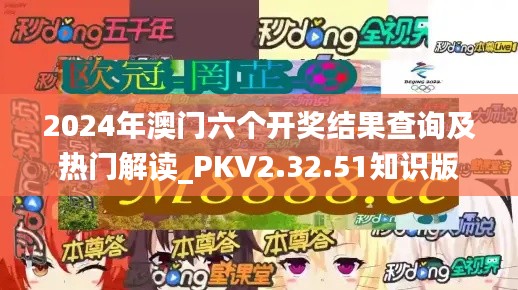 2024年澳门六个开奖结果查询及热门解读_PKV2.32.51知识版