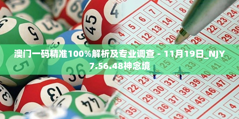 澳门一码精准100%解析及专业调查 - 11月19日_NJY7.56.48神念境