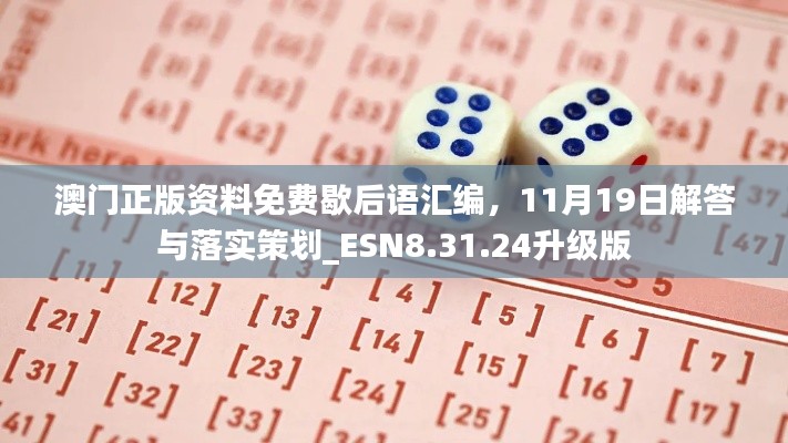 澳门正版资料免费歇后语汇编，11月19日解答与落实策划_ESN8.31.24升级版