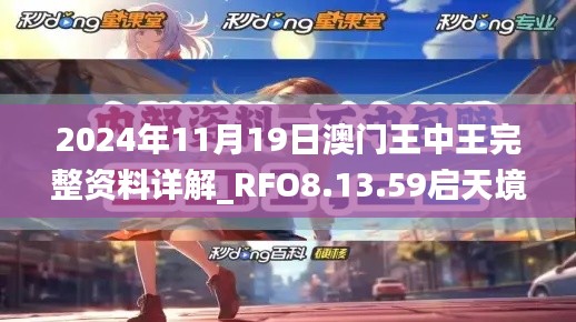 2024年11月19日澳门王中王完整资料详解_RFO8.13.59启天境