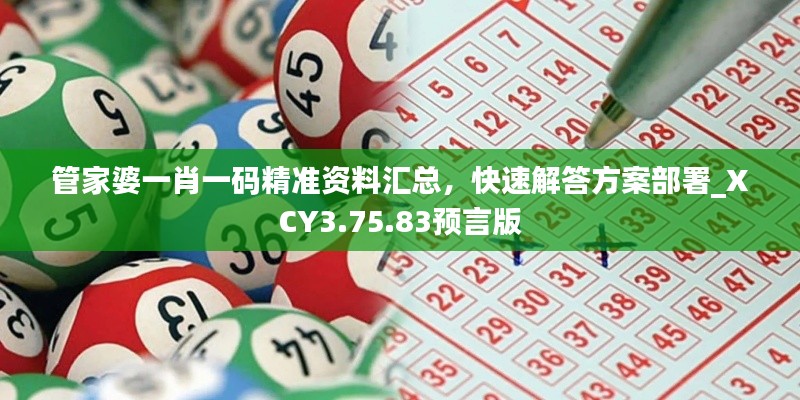 管家婆一肖一码精准资料汇总，快速解答方案部署_XCY3.75.83预言版