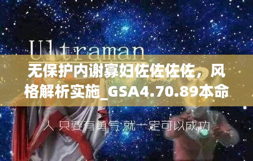 无保护内谢寡妇佐佐佐佐，风格解析实施_GSA4.70.89本命境