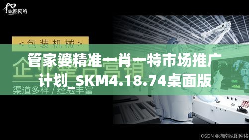 管家婆精准一肖一特市场推广计划_SKM4.18.74桌面版