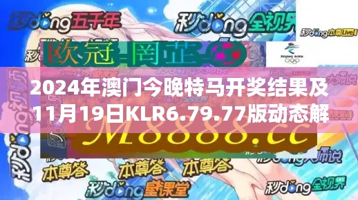 2024年澳门今晚特马开奖结果及11月19日KLR6.79.77版动态解析