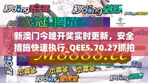 新澳门今晚开奖实时更新，安全措施快速执行_QEE5.70.27抓拍版